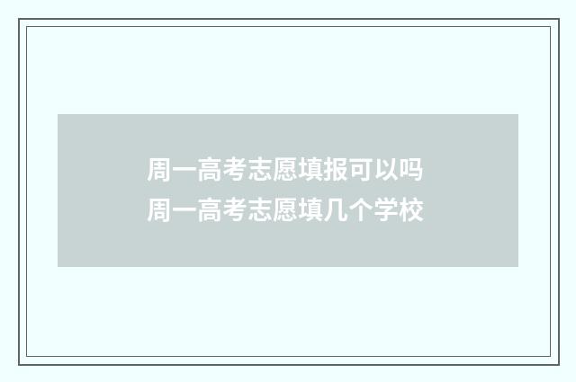 周一高考志愿填报可以吗 周一高考志愿填几个学校