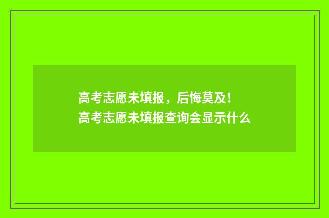 高考志愿未填报，后悔莫及！ 高考志愿未填报查询会显示什么