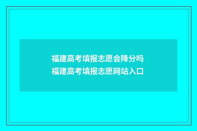福建高考填报志愿会降分吗 福建高考填报志愿网站入口