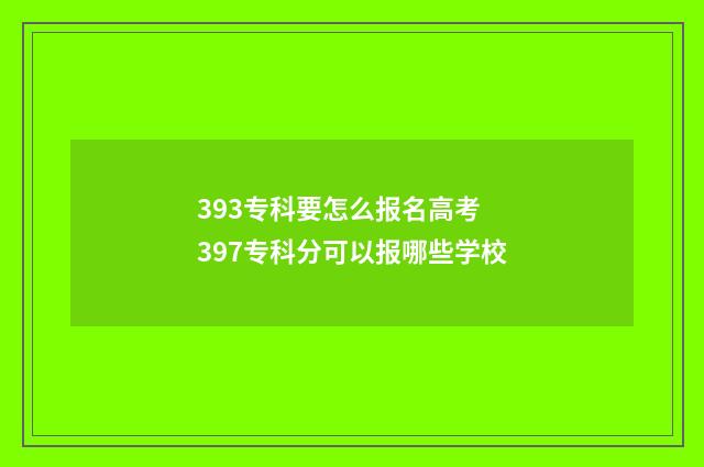 393专科要怎么报名高考 397专科分可以报哪些学校