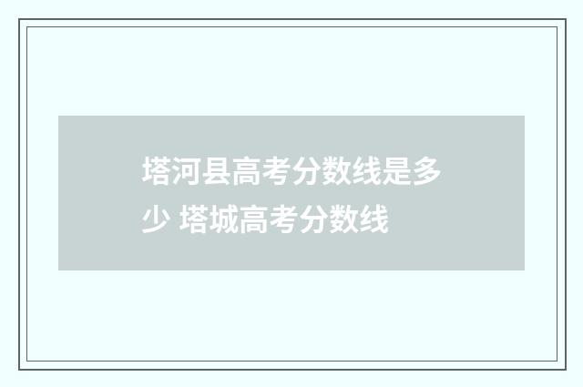 塔河县高考分数线是多少 塔城高考分数线