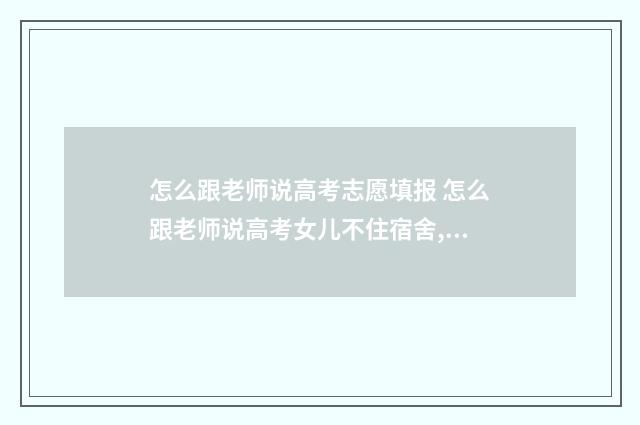怎么跟老师说高考志愿填报 怎么跟老师说高考女儿不住宿舍,住酒店