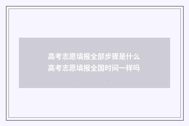 高考志愿填报全部步骤是什么 高考志愿填报全国时间一样吗