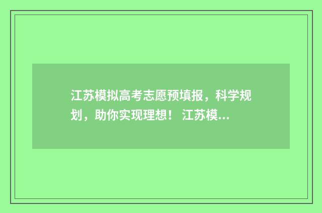 江苏模拟高考志愿预填报，科学规划，助你实现理想！ 江苏模拟高考志愿填报系统官网怎么填