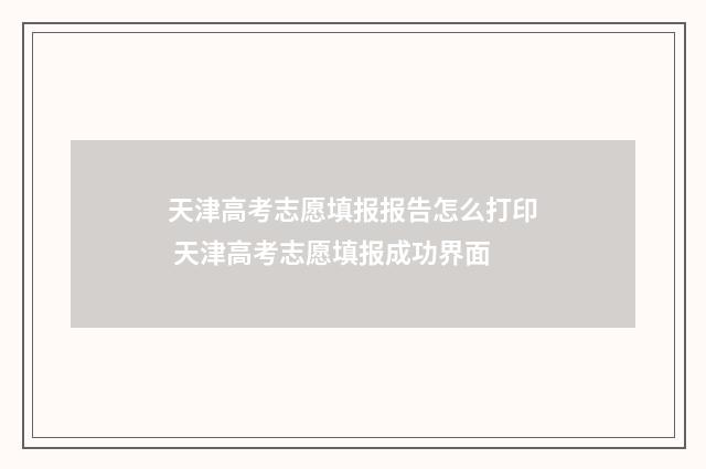天津高考志愿填报报告怎么打印 天津高考志愿填报成功界面