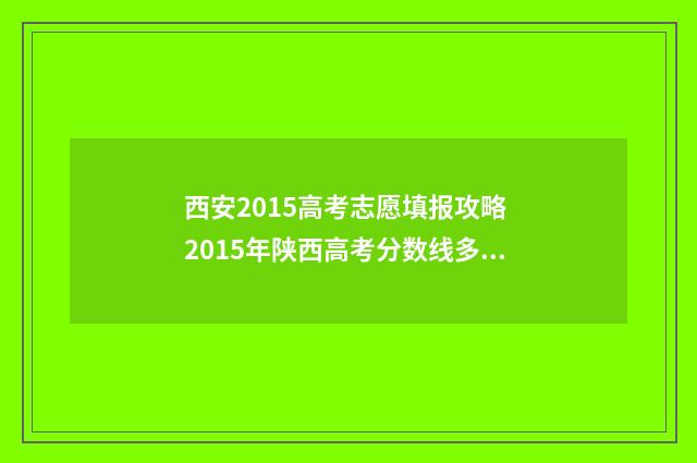 西安2015高考志愿填报攻略 2015年陕西高考分数线多少