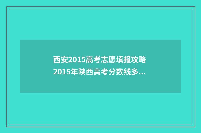 西安2015高考志愿填报攻略 2015年陕西高考分数线多少