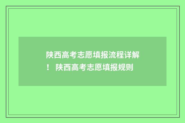 陕西高考志愿填报流程详解！ 陕西高考志愿填报规则