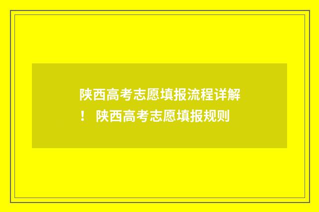 陕西高考志愿填报流程详解！ 陕西高考志愿填报规则