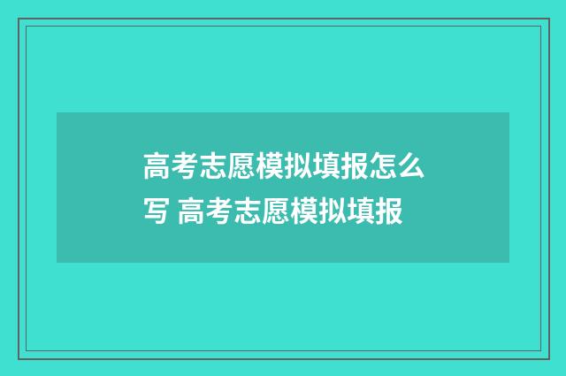 高考志愿模拟填报怎么写 高考志愿模拟填报