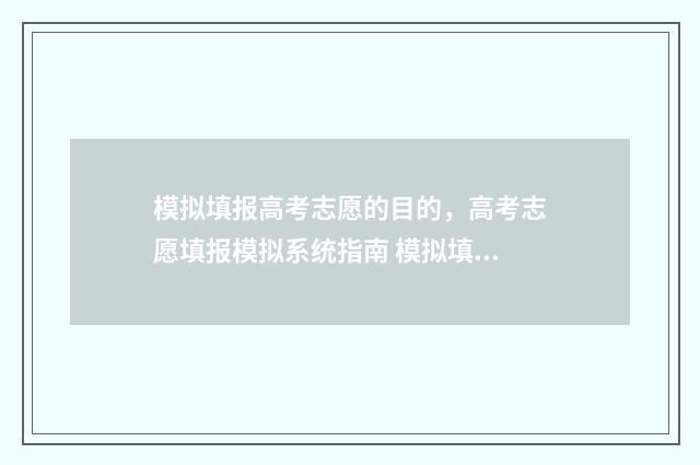 模拟填报高考志愿的目的，高考志愿填报模拟系统指南 模拟填报高考志愿入口官网