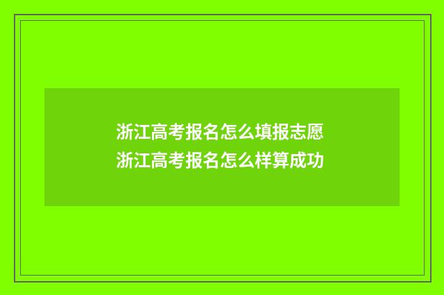 浙江高考报名怎么填报志愿 浙江高考报名怎么样算成功
