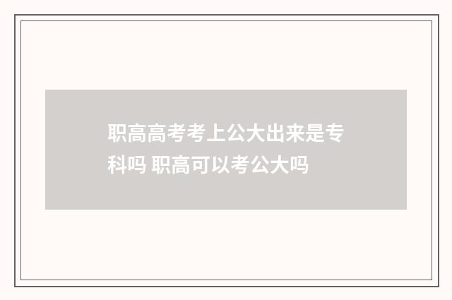 职高高考考上公大出来是专科吗 职高可以考公大吗