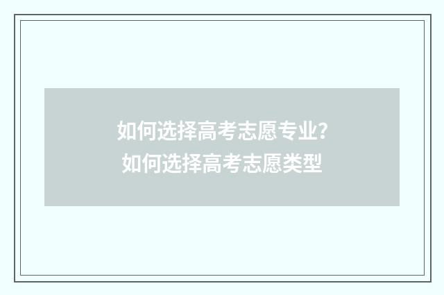 如何选择高考志愿专业？ 如何选择高考志愿类型