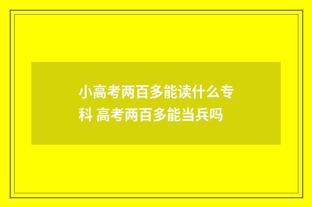 小高考两百多能读什么专科 高考两百多能当兵吗