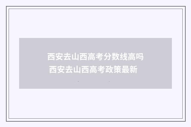 西安去山西高考分数线高吗 西安去山西高考政策最新
