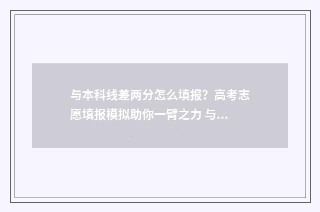 与本科线差两分怎么填报？高考志愿填报模拟助你一臂之力 与本科线差两分能上吗