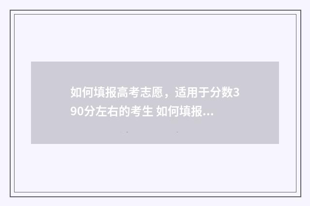 如何填报高考志愿，适用于分数390分左右的考生 如何填报高考志愿才能被录取