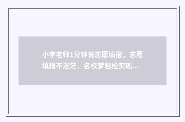 小李老师1分钟说志愿填报，志愿填报不迷茫，名校梦轻松实现 小李老师是谁