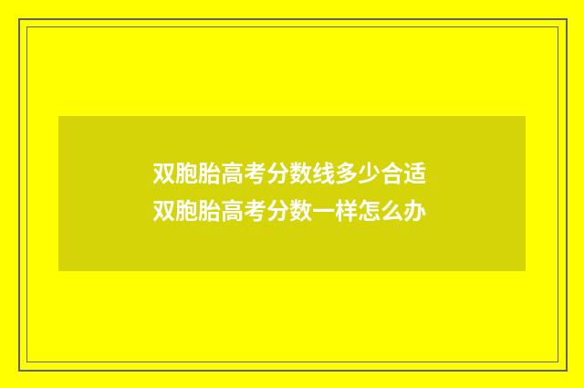 双胞胎高考分数线多少合适 双胞胎高考分数一样怎么办