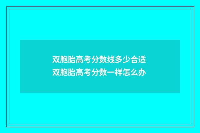 双胞胎高考分数线多少合适 双胞胎高考分数一样怎么办