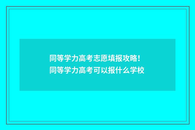 同等学力高考志愿填报攻略！ 同等学力高考可以报什么学校