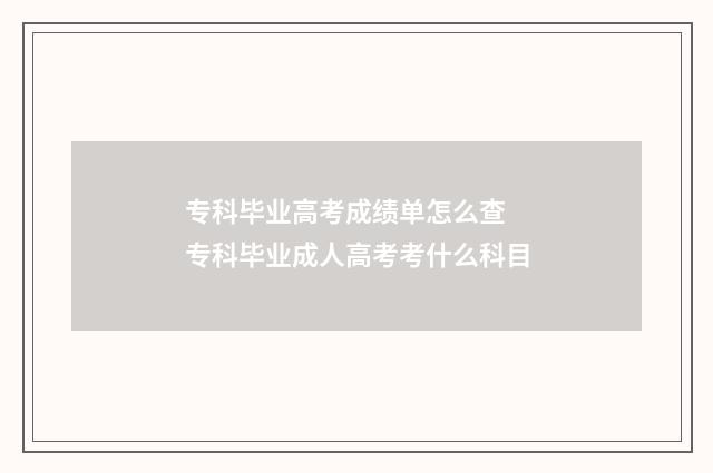 专科毕业高考成绩单怎么查 专科毕业成人高考考什么科目