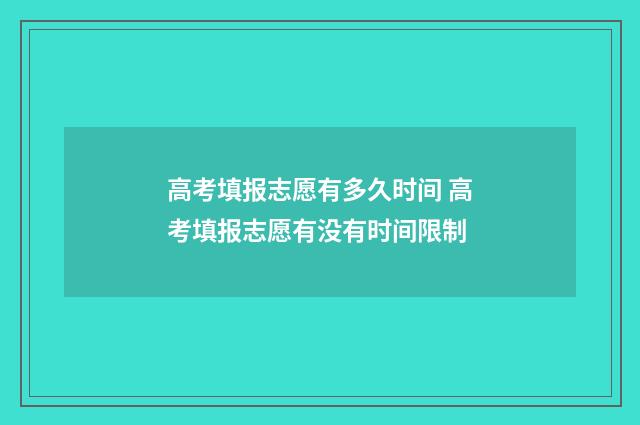 高考填报志愿有多久时间 高考填报志愿有没有时间限制