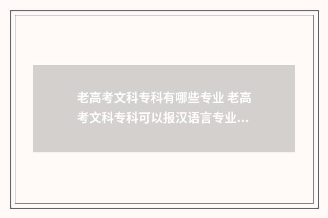 老高考文科专科有哪些专业 老高考文科专科可以报汉语言专业么