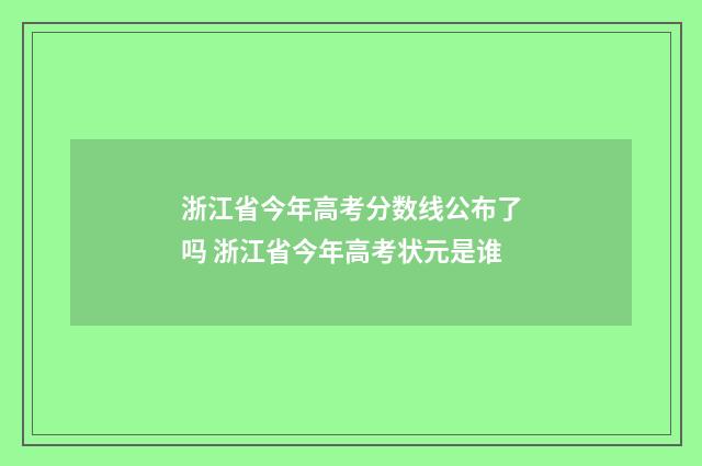 浙江省今年高考分数线公布了吗 浙江省今年高考状元是谁