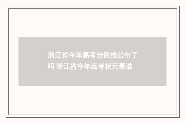 浙江省今年高考分数线公布了吗 浙江省今年高考状元是谁