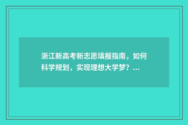 浙江新高考新志愿填报指南，如何科学规划，实现理想大学梦？ 浙江新高考志愿平行录取原理