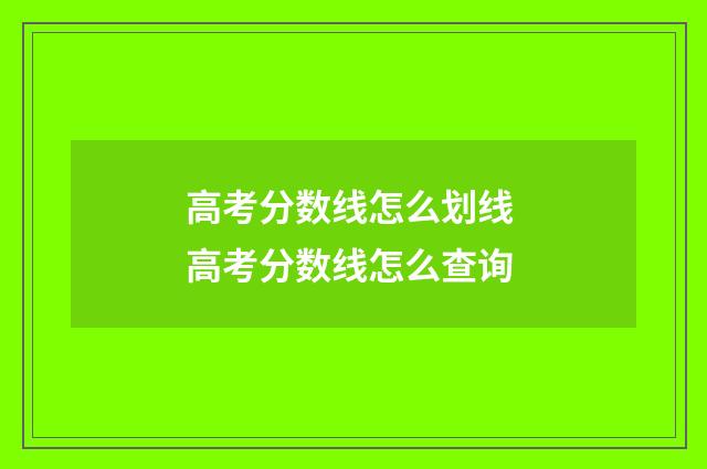 高考分数线怎么划线 高考分数线怎么查询