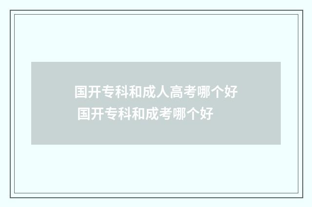 国开专科和成人高考哪个好 国开专科和成考哪个好