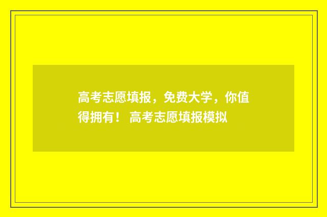 高考志愿填报，免费大学，你值得拥有！ 高考志愿填报模拟
