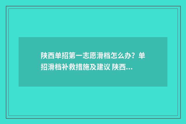 陕西单招第一志愿滑档怎么办？单招滑档补救措施及建议 陕西单招第一志愿录取规则最新
