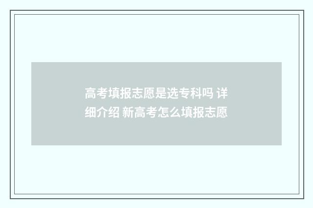 高考填报志愿是选专科吗 详细介绍 新高考怎么填报志愿