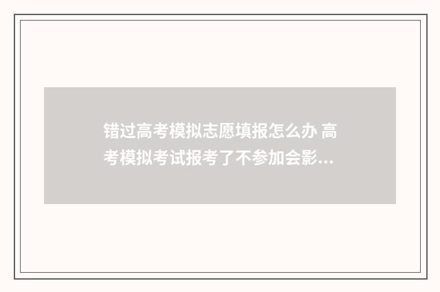 错过高考模拟志愿填报怎么办 高考模拟考试报考了不参加会影响高考吗