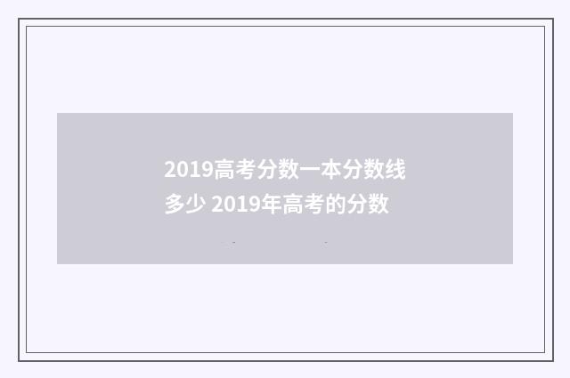2019高考分数一本分数线多少 2019年高考的分数