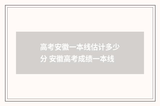 高考安徽一本线估计多少分 安徽高考成绩一本线