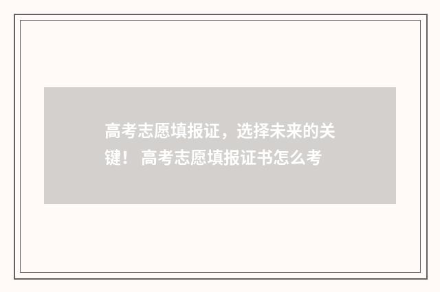 高考志愿填报证，选择未来的关键！ 高考志愿填报证书怎么考