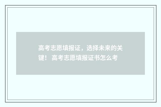 高考志愿填报证，选择未来的关键！ 高考志愿填报证书怎么考