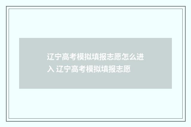 辽宁高考模拟填报志愿怎么进入 辽宁高考模拟填报志愿