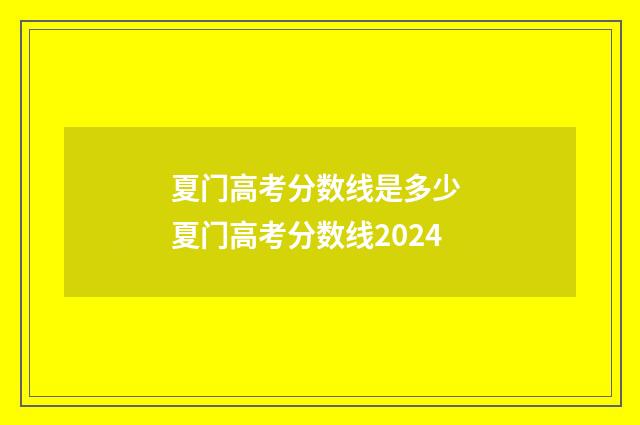 夏门高考分数线是多少 夏门高考分数线2024