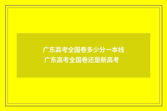 广东高考全国卷多少分一本线 广东高考全国卷还是新高考