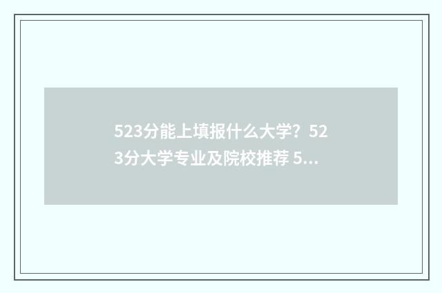 523分能上填报什么大学？523分大学专业及院校推荐 523分能上211学校吗