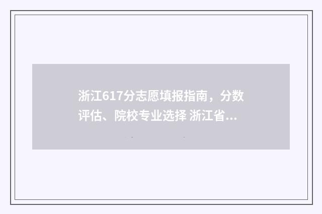 浙江617分志愿填报指南，分数评估、院校专业选择 浙江省617分可以上什么大学