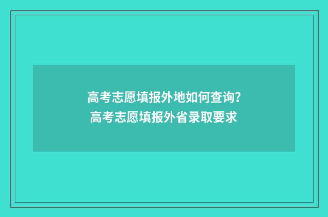 高考志愿填报外地如何查询？ 高考志愿填报外省录取要求