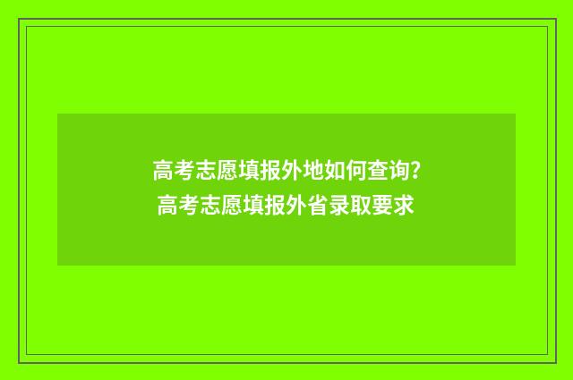 高考志愿填报外地如何查询？ 高考志愿填报外省录取要求