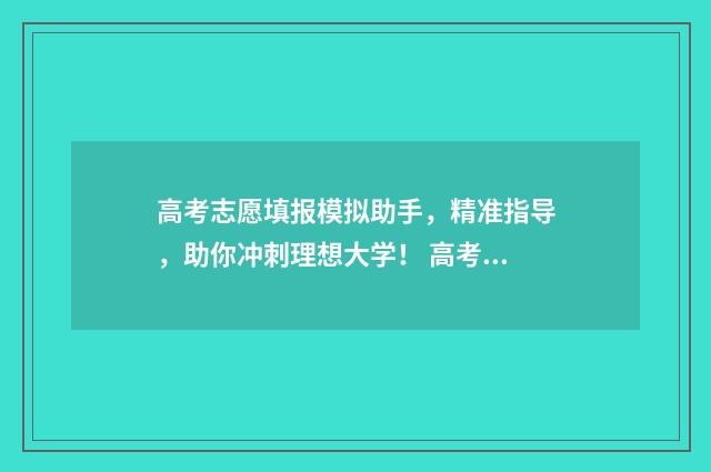 高考志愿填报模拟助手，精准指导，助你冲刺理想大学！ 高考志愿填报模拟表样本
